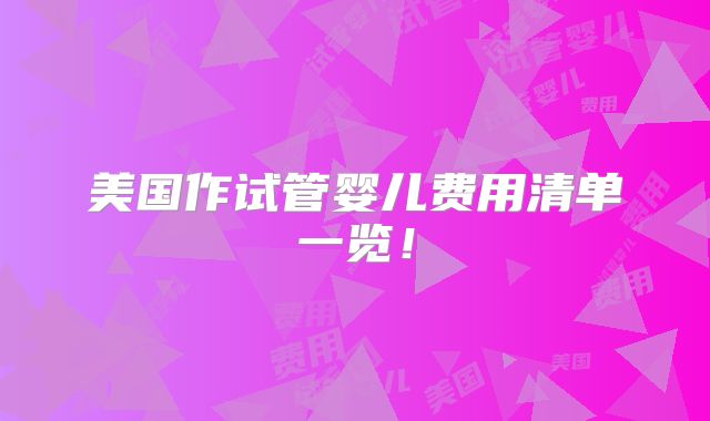 美国作试管婴儿费用清单一览！