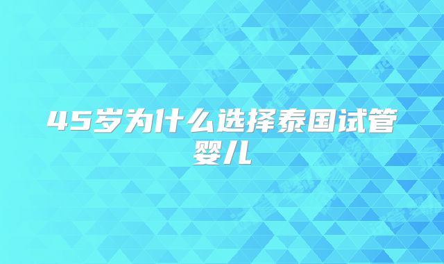 45岁为什么选择泰国试管婴儿