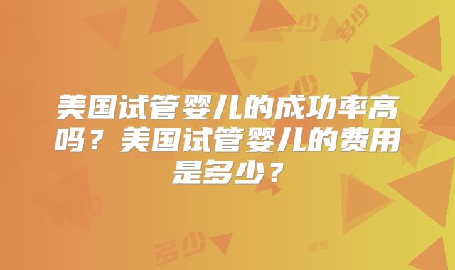 美国试管婴儿的成功率高吗？美国试管婴儿的费用是多少？