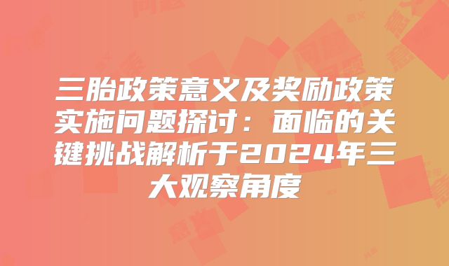 三胎政策意义及奖励政策实施问题探讨：面临的关键挑战解析于2024年三大观察角度
