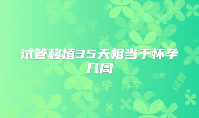 试管移植35天相当于怀孕几周