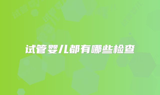 试管婴儿都有哪些检查