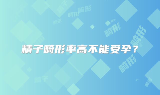 精子畸形率高不能受孕？