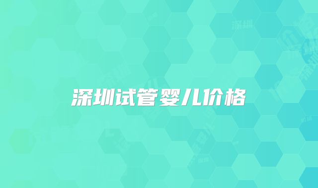 深圳试管婴儿价格