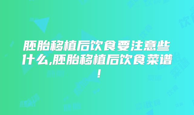 胚胎移植后饮食要注意些什么,胚胎移植后饮食菜谱！