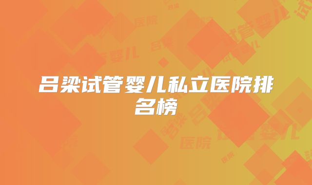 吕梁试管婴儿私立医院排名榜