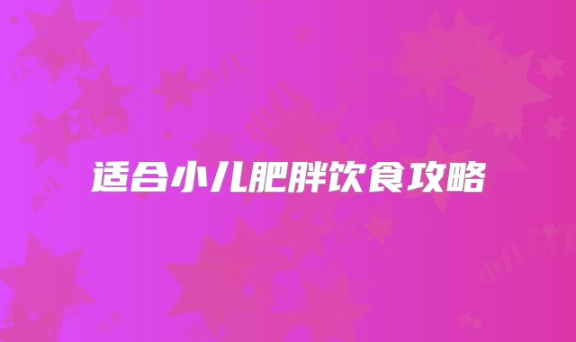 适合小儿肥胖饮食攻略
