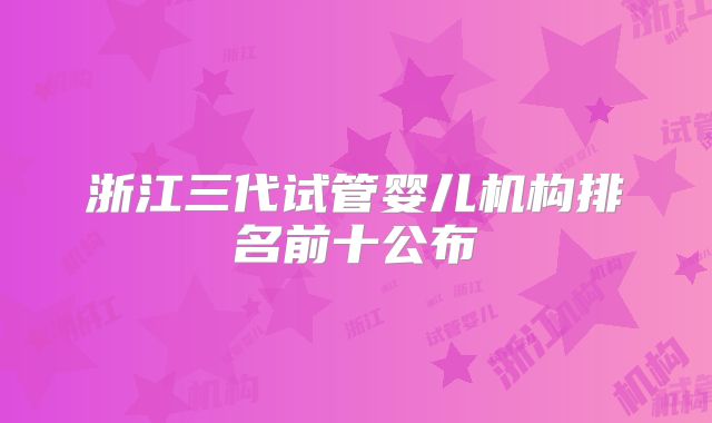 浙江三代试管婴儿机构排名前十公布