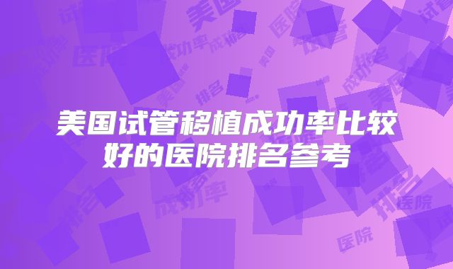 美国试管移植成功率比较好的医院排名参考