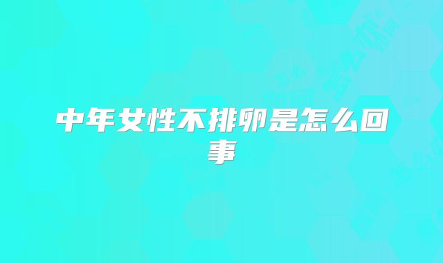 中年女性不排卵是怎么回事