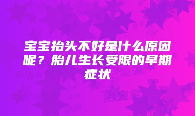 宝宝抬头不好是什么原因呢?胎儿生长受限的早期症状