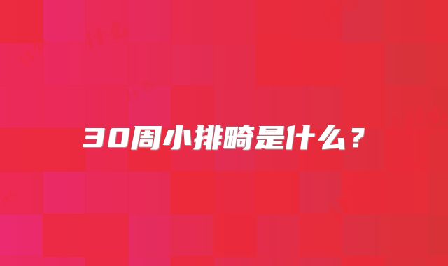 30周小排畸是什么？