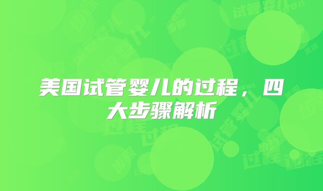 美国试管婴儿的过程，四大步骤解析
