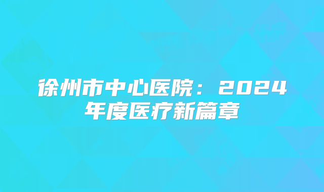 徐州市中心医院：2024年度医疗新篇章