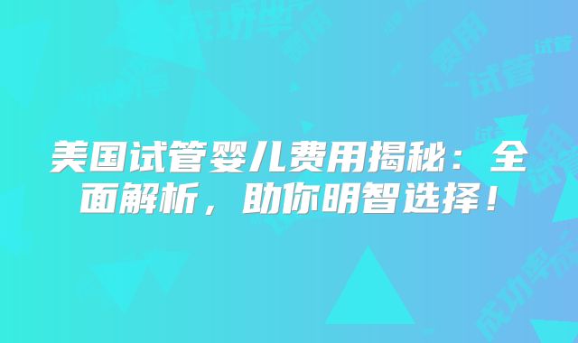 美国试管婴儿费用揭秘:全面解析,助你明智选择!
