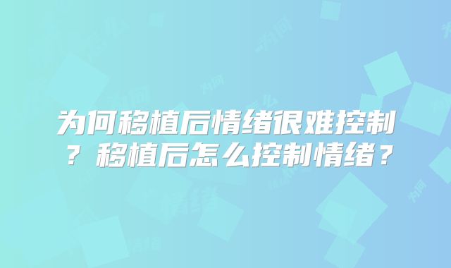为何移植后情绪很难控制？移植后怎么控制情绪？