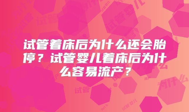 试管着床后为什么还会胎停？试管婴儿着床后为什么容易流产？