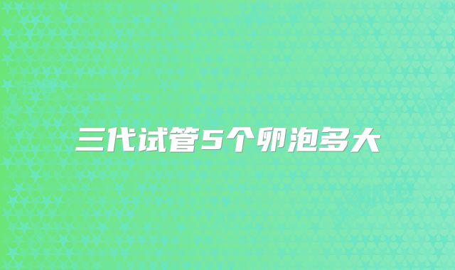 三代试管5个卵泡多大