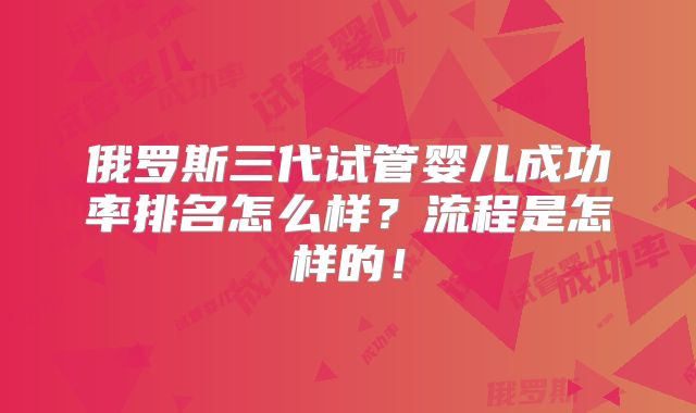 俄罗斯三代试管婴儿成功率排名怎么样？流程是怎样的！