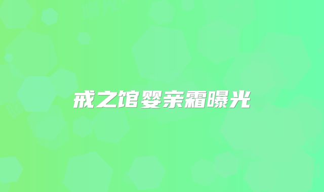 戒之馆婴亲霜曝光