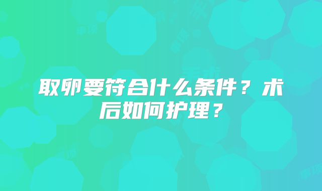 取卵要符合什么条件？术后如何护理？
