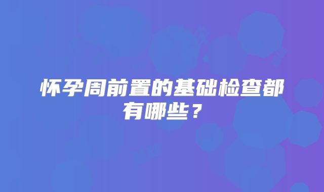 怀孕周前置的基础检查都有哪些？