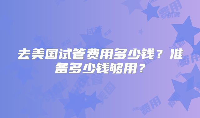 去美国试管费用多少钱？准备多少钱够用？