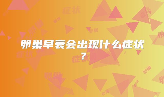 卵巢早衰会出现什么症状？