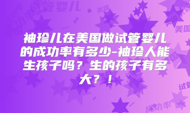 袖珍儿在美国做试管婴儿的成功率有多少-袖珍人能生孩子吗?生的孩子有多大?!