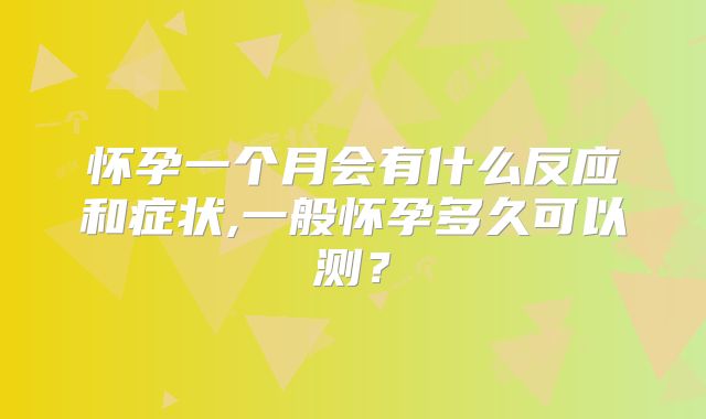 怀孕一个月会有什么反应和症状,一般怀孕多久可以测？