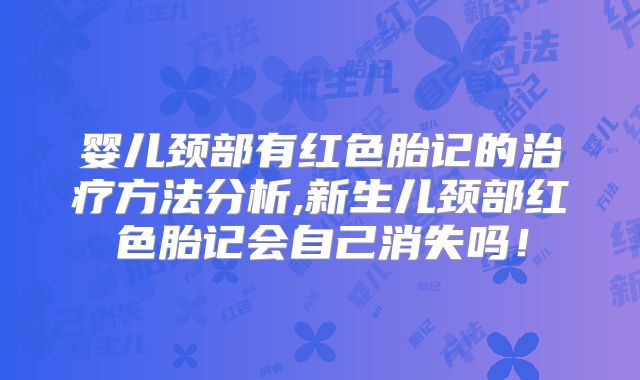 婴儿颈部有红色胎记的治疗方法分析,新生儿颈部红色胎记会自己消失吗！