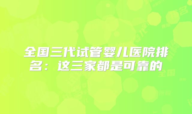 全国三代试管婴儿医院排名：这三家都是可靠的