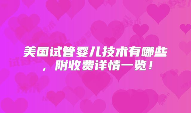 美国试管婴儿技术有哪些，附收费详情一览！