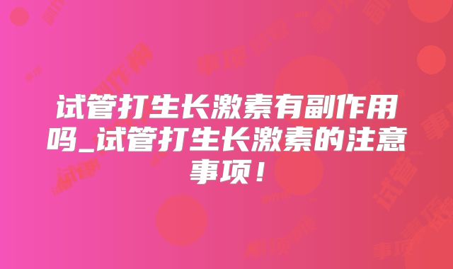 试管打生长激素有副作用吗_试管打生长激素的注意事项!