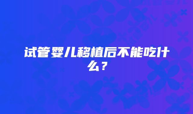 试管婴儿移植后不能吃什么?