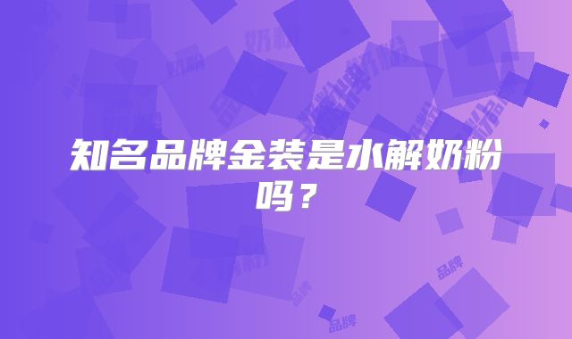 知名品牌金装是水解奶粉吗？