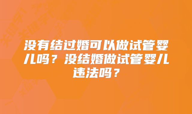 没有结过婚可以做试管婴儿吗?没结婚做试管婴儿违法吗?