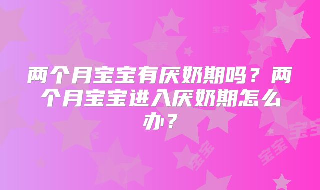 两个月宝宝有厌奶期吗？两个月宝宝进入厌奶期怎么办？