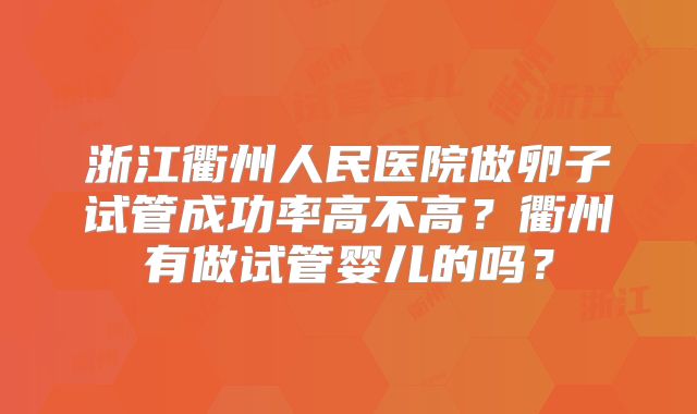 浙江衢州人民医院做卵子试管成功率高不高？衢州有做试管婴儿的吗？