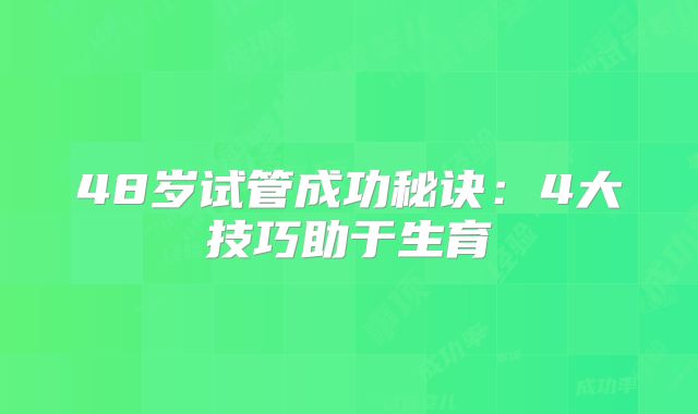 48岁试管成功秘诀：4大技巧助于生育