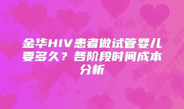 金华HIV患者做试管婴儿要多久?各阶段时间成本分析