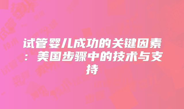 试管婴儿成功的关键因素:美国步骤中的技术与支持