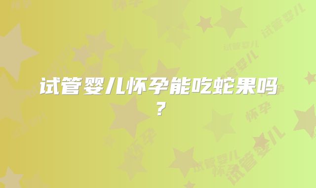 试管婴儿怀孕能吃蛇果吗？