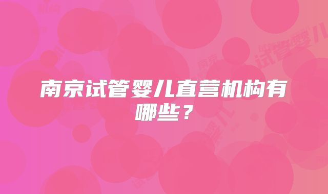 南京试管婴儿直营机构有哪些？