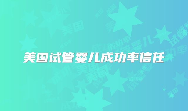 美国试管婴儿成功率信任