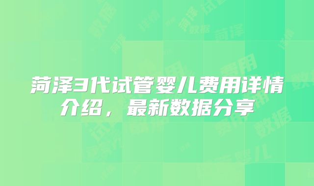 菏泽3代试管婴儿费用详情介绍，最新数据分享