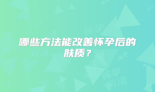 哪些方法能改善怀孕后的肤质？