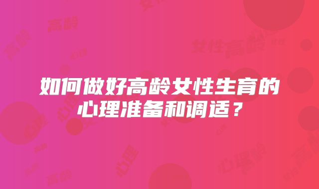 如何做好高龄女性生育的心理准备和调适?