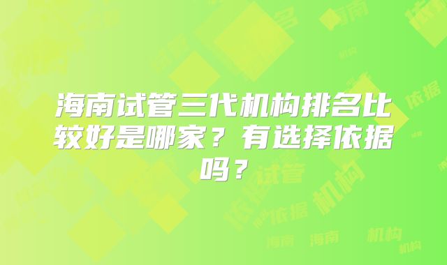 海南试管三代机构排名比较好是哪家?有选择依据吗?