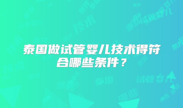 泰国做试管婴儿技术得符合哪些条件？